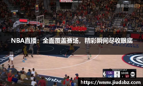 NBA直播：全面覆盖赛场，精彩瞬间尽收眼底