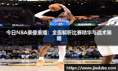 今日NBA录像重播：全面解析比赛精华与战术策略