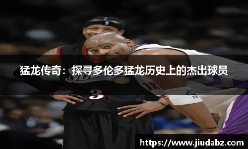 猛龙传奇：探寻多伦多猛龙历史上的杰出球员